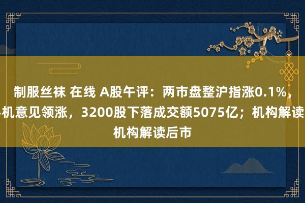 制服丝袜 在线 A股午评：两市盘整沪指涨0.1%，AI手机意见领涨，3200股下落成交额5075亿；机构解读后市