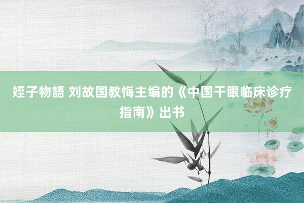 姪子物語 刘故国教悔主编的《中国干眼临床诊疗指南》出书