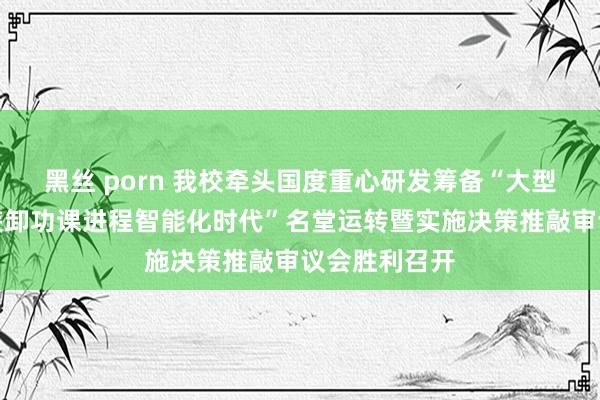 黑丝 porn 我校牵头国度重心研发筹备“大型海港干散货装卸功课进程智能化时代”名堂运转暨实施决策推敲审议会胜利召开